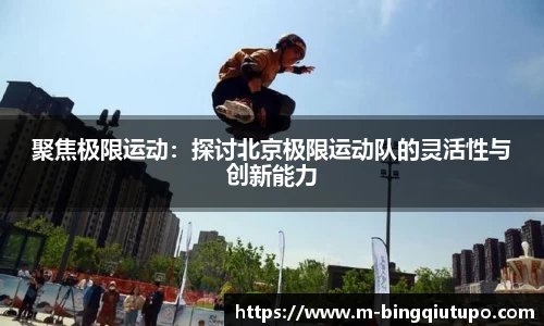 聚焦极限运动：探讨北京极限运动队的灵活性与创新能力